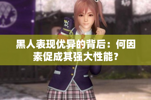 黑人表現(xiàn)優(yōu)異的背后：何因素促成其強(qiáng)大性能？