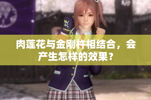 肉蓮花與金剛杵相結(jié)合，會(huì)產(chǎn)生怎樣的效果？