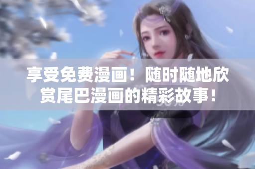 享受免費漫畫！隨時隨地欣賞尾巴漫畫的精彩故事！