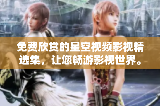 免費(fèi)欣賞的星空視頻影視精選集，讓您暢游影視世界。