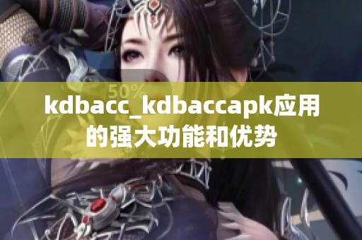 kdbacc_kdbaccapk應(yīng)用的強(qiáng)大功能和優(yōu)勢(shì)