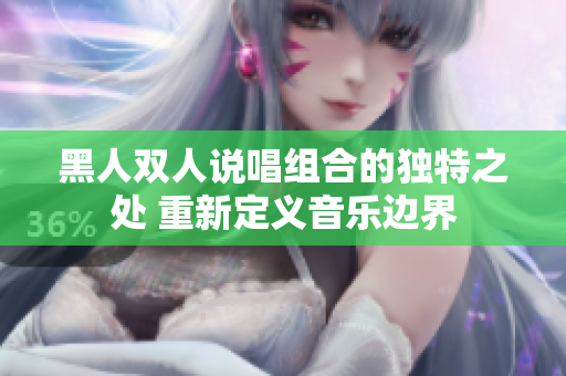 黑人雙人說(shuō)唱組合的獨(dú)特之處 重新定義音樂(lè)邊界