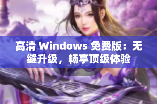 高清 Windows 免費(fèi)版：無(wú)縫升級(jí)，暢享頂級(jí)體驗(yàn)