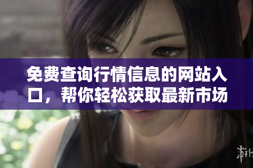 免費(fèi)查詢行情信息的網(wǎng)站入口，幫你輕松獲取最新市場(chǎng)資訊