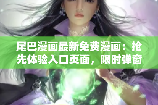 尾巴漫畫最新免費(fèi)漫畫：搶先體驗(yàn)入口頁(yè)面，限時(shí)彈窗開啟！