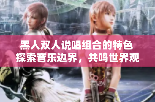 黑人雙人說唱組合的特色 探索音樂邊界，共鳴世界觀