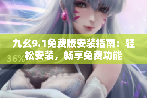 九幺9.1免費版安裝指南：輕松安裝，暢享免費功能