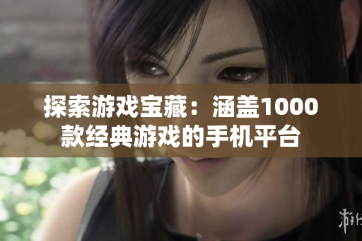 探索游戲?qū)毑兀汉w1000款經(jīng)典游戲的手機平臺