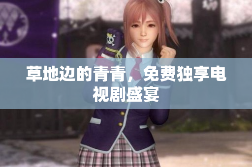 草地邊的青青，免費(fèi)獨(dú)享電視劇盛宴