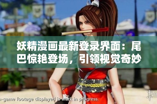 妖精漫畫最新登錄界面：尾巴驚艷登場，引領(lǐng)視覺奇妙旅程