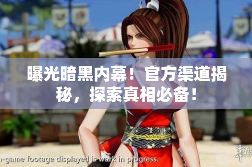 曝光暗黑內(nèi)幕！官方渠道揭秘，探索真相必備！