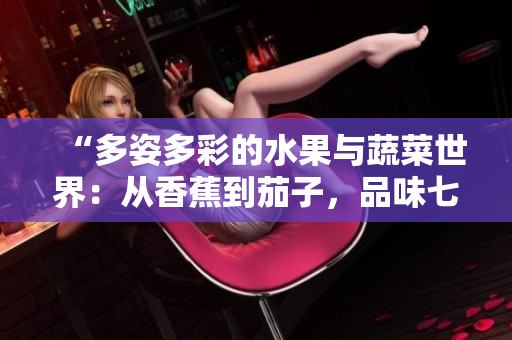 “多姿多彩的水果與蔬菜世界：從香蕉到茄子，品味七種鮮美滋味”