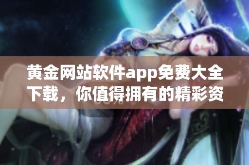 黃金網(wǎng)站軟件app免費大全下載，你值得擁有的精彩資源