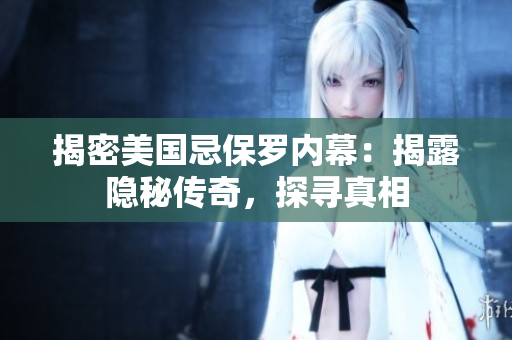 揭密美國忌保羅內(nèi)幕：揭露隱秘傳奇，探尋真相