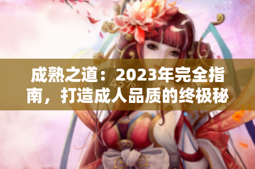 成熟之道：2023年完全指南，打造成人品質(zhì)的終極秘籍