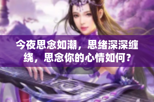 今夜思念如潮，思緒深深纏繞，思念你的心情如何？