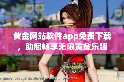 黃金網(wǎng)站軟件app免費(fèi)下載，助您暢享無限黃金樂趣