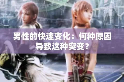 男性的快速變化：何種原因導致這種突變？
