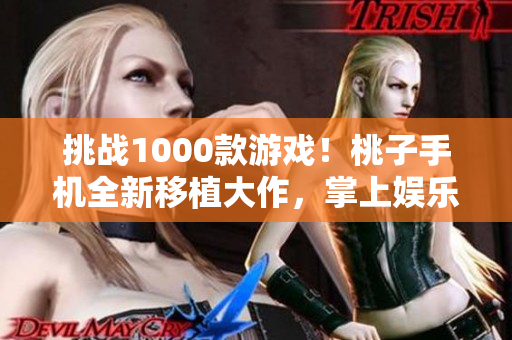 挑戰(zhàn)1000款游戲！桃子手機全新移植大作，掌上娛樂無極限