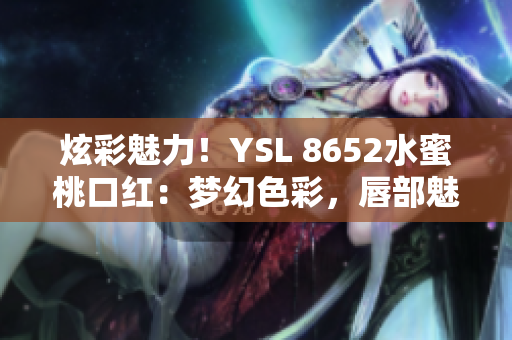 炫彩魅力！YSL 8652水蜜桃口紅：夢幻色彩，唇部魅惑再升級