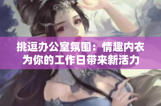 挑逗辦公室氛圍：情趣內衣為你的工作日帶來新活力