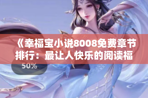 《幸福寶小說8008免費(fèi)章節(jié)排行：最讓人快樂的閱讀福利大放送！》