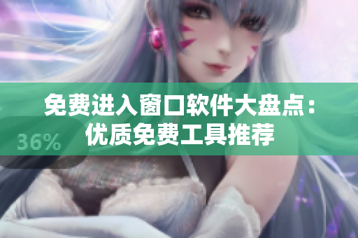 免費進入窗口軟件大盤點：優(yōu)質(zhì)免費工具推薦