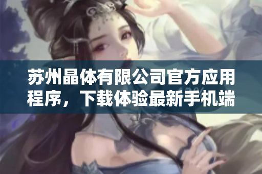 蘇州晶體有限公司官方應用程序，下載體驗最新手機端技術