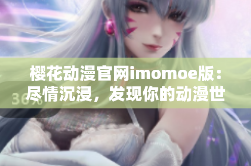 櫻花動(dòng)漫官網(wǎng)imomoe版：盡情沉浸，發(fā)現(xiàn)你的動(dòng)漫世界