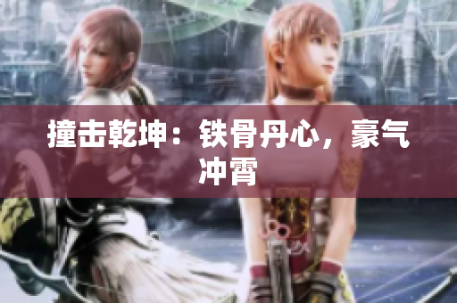 撞擊乾坤：鐵骨丹心，豪氣沖霄