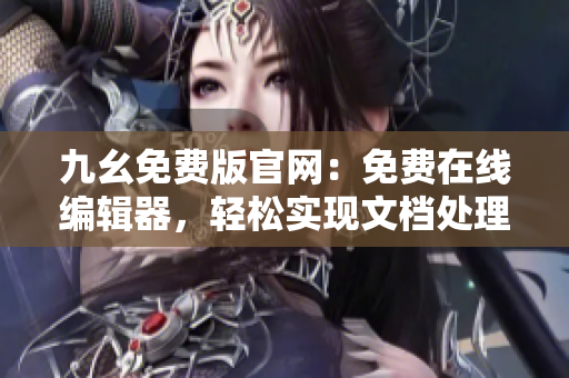 九幺免費(fèi)版官網(wǎng)：免費(fèi)在線編輯器，輕松實(shí)現(xiàn)文檔處理與排版需求