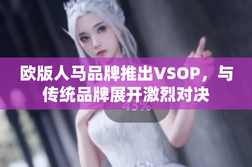 歐版人馬品牌推出VSOP，與傳統(tǒng)品牌展開激烈對(duì)決