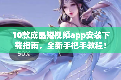 10款成品短視頻app安裝下載指南，全新手把手教程！