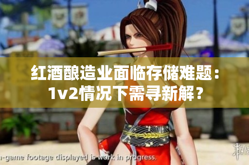 紅酒釀造業(yè)面臨存儲(chǔ)難題：1v2情況下需尋新解？