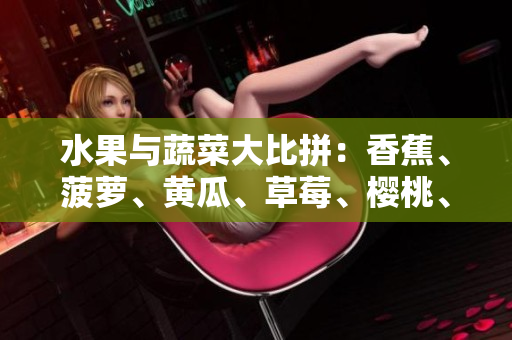 水果與蔬菜大比拼：香蕉、菠蘿、黃瓜、草莓、櫻桃、榴蓮、茄子哪個更受歡迎？