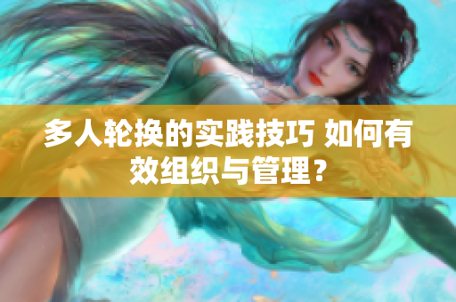 多人輪換的實踐技巧 如何有效組織與管理？