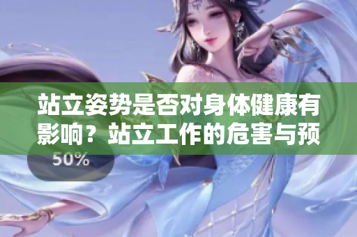 站立姿勢是否對身體健康有影響？站立工作的危害與預(yù)防