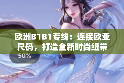 歐洲B1B1專線：連接歐亞尺碼，打造全新時尚紐帶