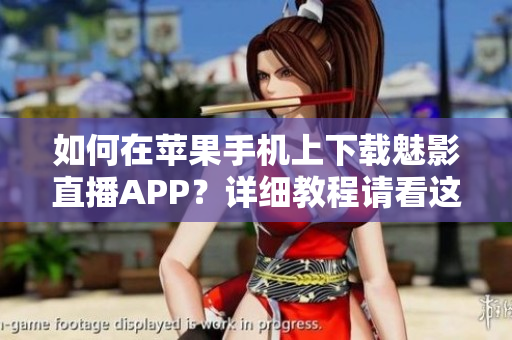如何在蘋果手機(jī)上下載魅影直播APP？詳細(xì)教程請(qǐng)看這里