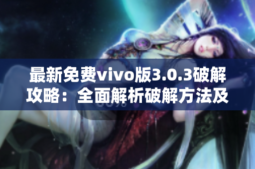 最新免費vivo版3.0.3破解攻略：全面解析破解方法及使用技巧