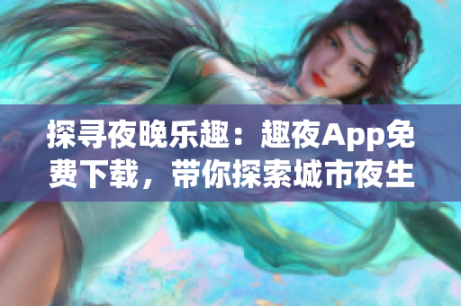 探尋夜晚樂趣：趣夜App免費下載，帶你探索城市夜生活