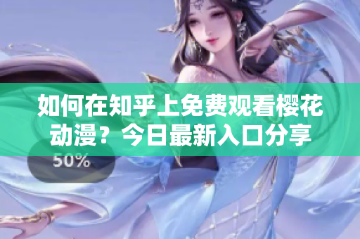 如何在知乎上免費觀看櫻花動漫？今日最新入口分享