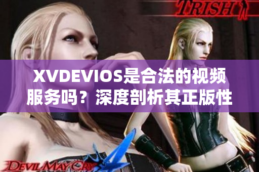 XVDEVIOS是合法的視頻服務(wù)嗎？深度剖析其正版性