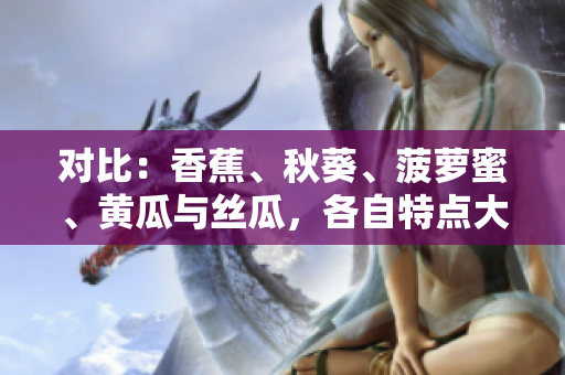 對(duì)比：香蕉、秋葵、菠蘿蜜、黃瓜與絲瓜，各自特點(diǎn)大揭秘