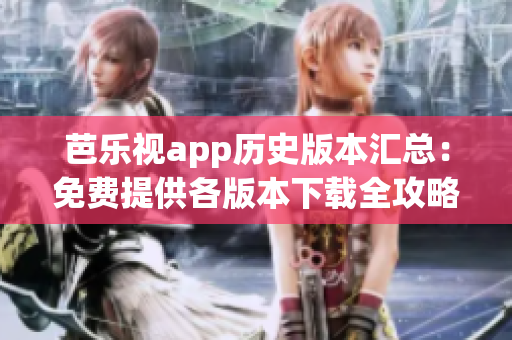 芭樂視app歷史版本匯總：免費(fèi)提供各版本下載全攻略