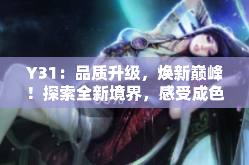 Y31：品質(zhì)升級，煥新巔峰！探索全新境界，感受成色盡善盡美的Y31之旅！