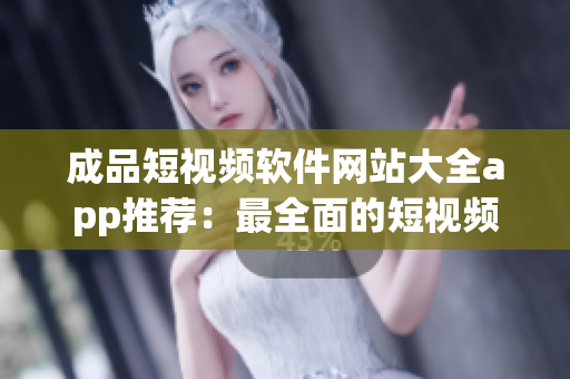 成品短視頻軟件網(wǎng)站大全app推薦：最全面的短視頻創(chuàng)作工具盤點，助你找到適合自己的創(chuàng)作利器