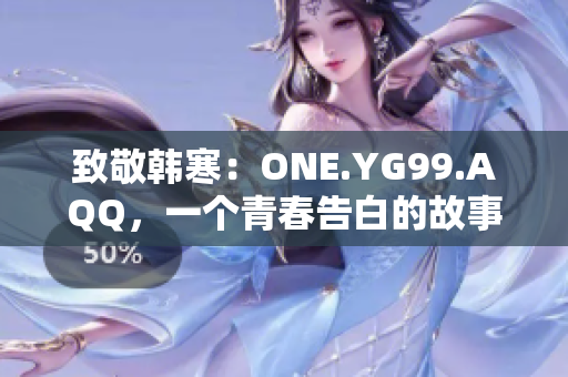 致敬韓寒：ONE.YG99.AQQ，一個青春告白的故事