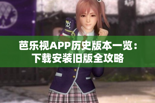 芭樂(lè)視APP歷史版本一覽：下載安裝舊版全攻略