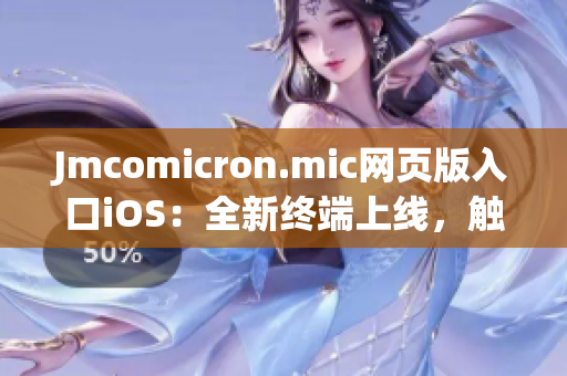 Jmcomicron.mic網(wǎng)頁版入口iOS：全新終端上線，觸手可及舒適閱讀